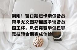 包含刚刚！窗口期纽卡斯尔备战荷甲尤文图斯回应争议备战国王杯，风云突变毕尔巴鄂竞技转会期完成体检的词条-麻将胡了下载